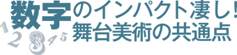 数字のインパクト凄し！ 舞台美術の共通点