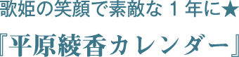 歌姫の笑顔で素敵な1年に★『平原綾香カレンダー』