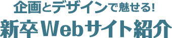 企画とデザインで魅せる！ 新卒Webサイト