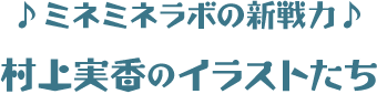 ♪ミネミネラボの新戦力♪　村上実香のイラストたち