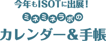 今年もISOTに出展！ミネミネラボのカレンダー＆手帳