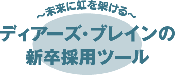 〜未来に虹を架ける〜 ディアーズ・ブレインの新卒採用ツール