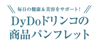 毎日の健康＆美容をサポート！ DyDoドリンコの商品パンフレット