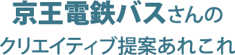 京王電鉄バスさんのクリエイティブ提案あれこれ