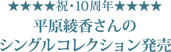 ★祝・10周年★ 平原綾香さんのシングルコレクション発売