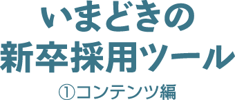 いまどきの新卒採用ツール １〜コンテンツ編〜