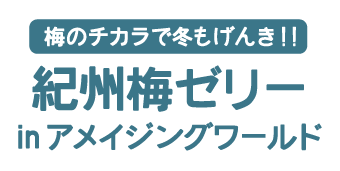 梅のチカラで冬もげんき!! 紀州梅ゼリー＠アメイジングワールド