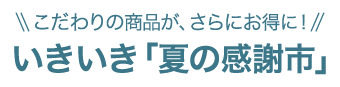 こだわりの商品が、さらにお得に!  いきいき「夏の感謝市」