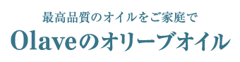 最高品質のオイルをご家庭で。「Olave」のオリーブオイル