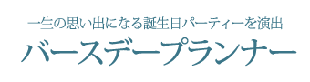 一生の思い出になる誕生日パーティーを演出　バースデープランナー