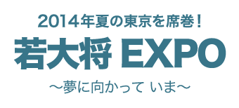 2014年夏の東京を席巻！  若大将EXPO 〜夢に向かって いま〜