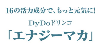 16の活力成分で、もっと元気に！  DyDoドリンコの「エナジーマカ」