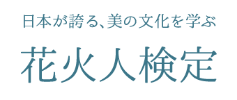 日本が誇る、美の文化を学ぶ。 花火人検定