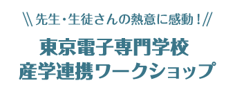 先生・生徒さんの熱意に感動! 東京電子専門学校 産学連携ワークショップ