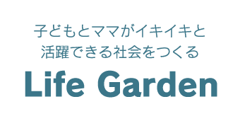 子どもとママがイキイキと活躍できる社会をつくる Life Garden