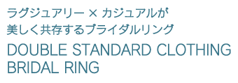 ラグジュアリー×カジュアルが美しく共存するブライダルリング　DOUBLE STANDARD CLOTHING BRIDAL RING