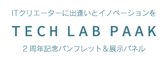 ITクリエイターに出逢いとイノベーションを。TECH LAB PAAK 2周年記念パンフレット＆展示パネル