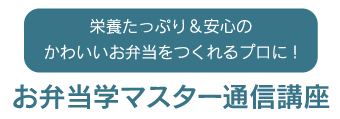 栄養たっぷり＆安心のかわいいお弁当をつくれるプロに！お弁当学マスター通信講座