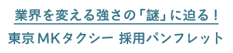 業界を変える強さの「謎」に迫る! 東京MKタクシー採用パンフレット